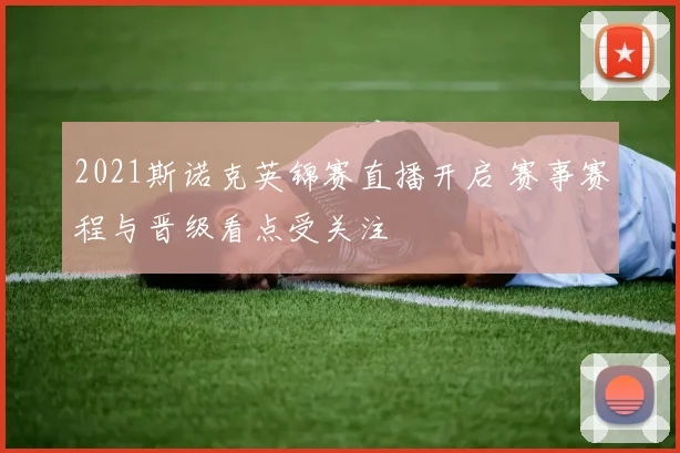 2021斯诺克英锦赛直播开启 赛事赛程与晋级看点受关注