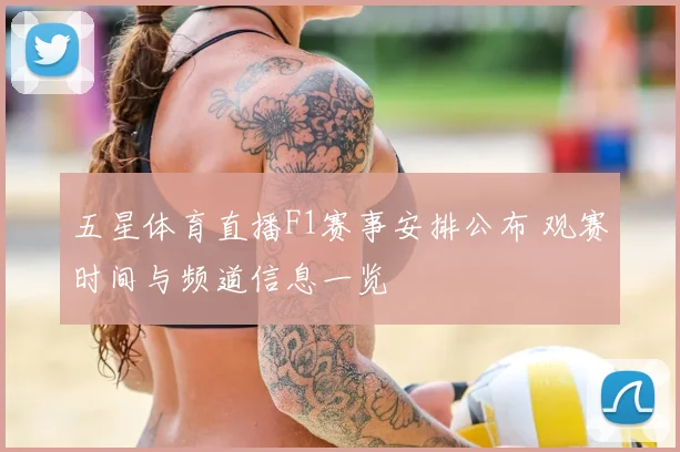 五星体育直播F1赛事安排公布 观赛时间与频道信息一览