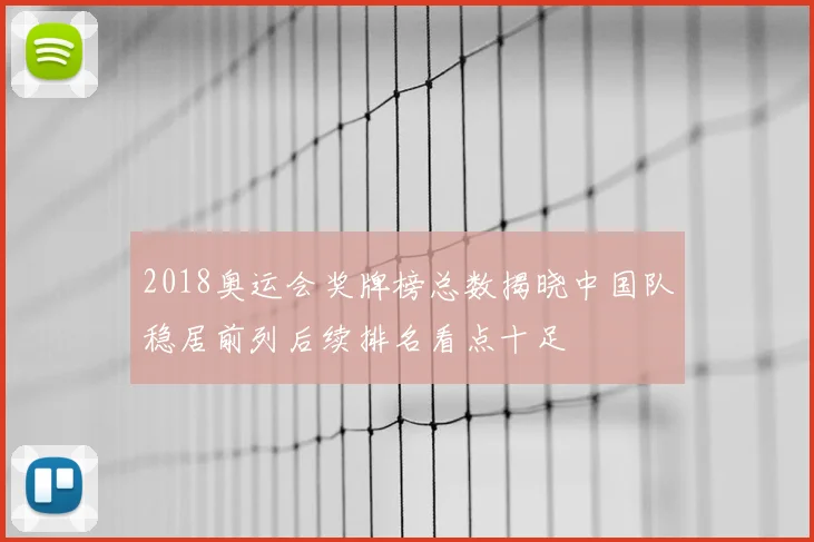 2018奥运会奖牌榜总数揭晓中国队稳居前列后续排名看点十足