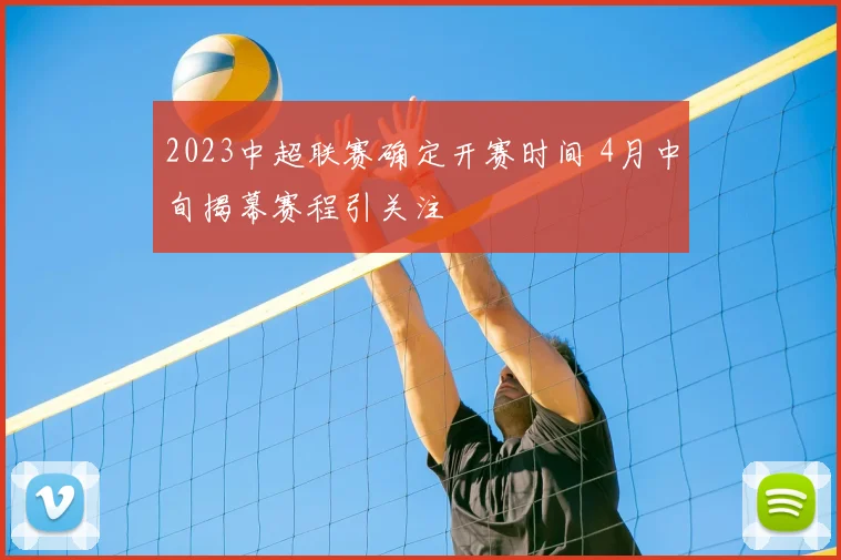 2023中超联赛确定开赛时间 4月中旬揭幕赛程引关注