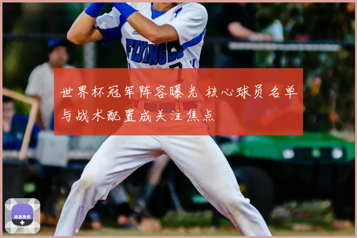 世界杯冠军阵容曝光 核心球员名单与战术配置成关注焦点