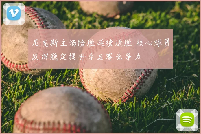 尼克斯主场险胜延续连胜 核心球员发挥稳定提升季后赛竞争力