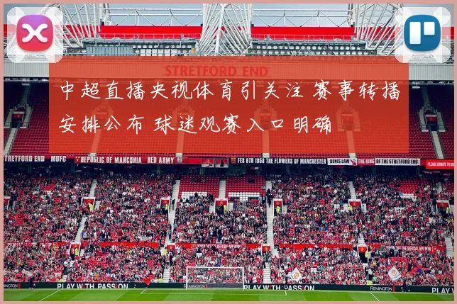 中超直播央视体育引关注 赛事转播安排公布 球迷观赛入口明确