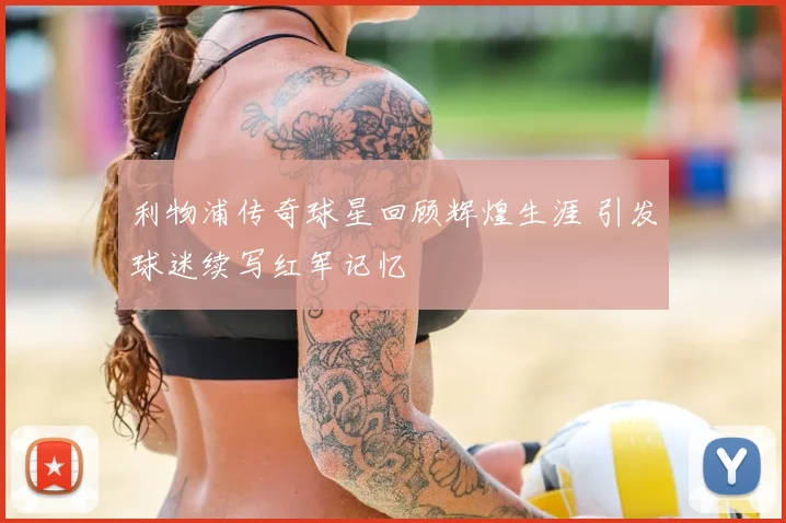 利物浦传奇球星回顾辉煌生涯 引发球迷续写红军记忆