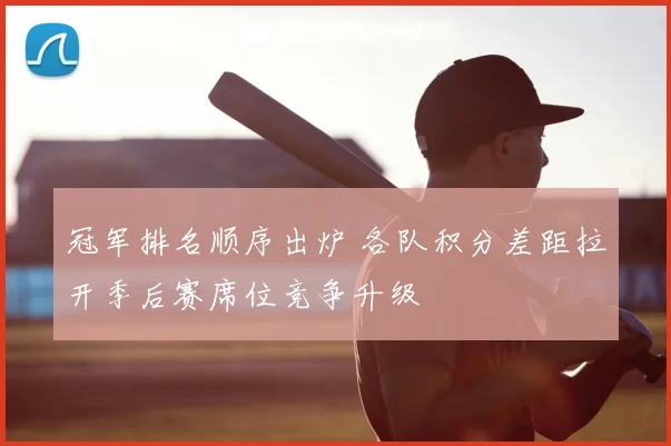 冠军排名顺序出炉 各队积分差距拉开季后赛席位竞争升级
