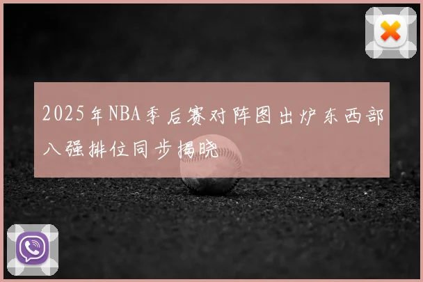 2025年NBA季后赛对阵图出炉东西部八强排位同步揭晓