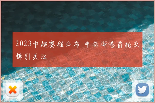 2023中超赛程公布 申花海港首轮交锋引关注