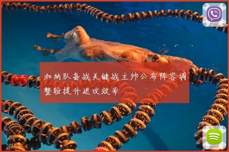 加纳队备战关键战主帅公布阵容调整盼提升进攻效率