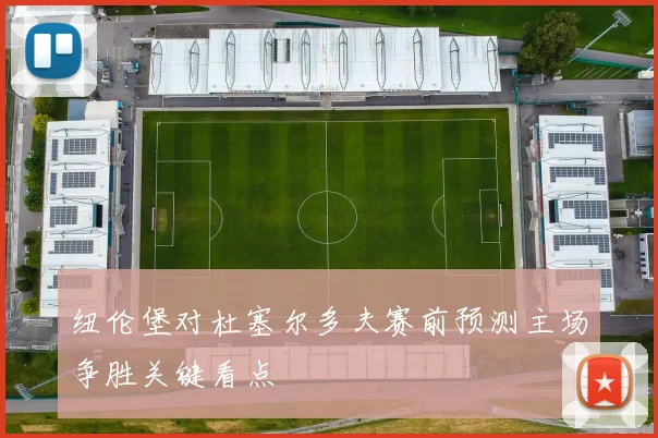 纽伦堡对杜塞尔多夫赛前预测主场争胜关键看点
