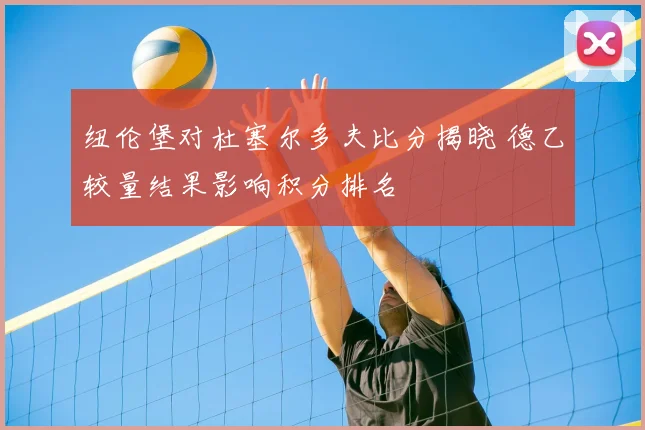 纽伦堡对杜塞尔多夫比分揭晓 德乙较量结果影响积分排名