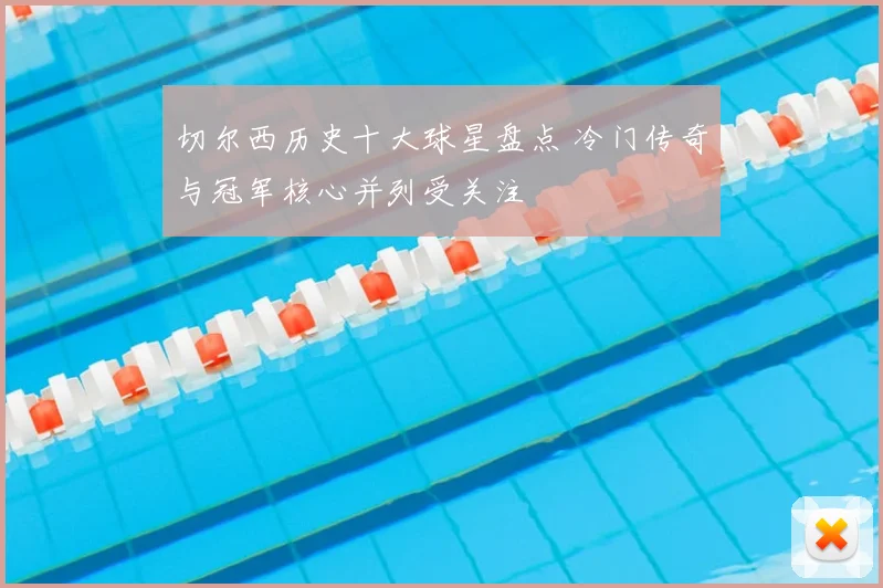 切尔西历史十大球星盘点 冷门传奇与冠军核心并列受关注