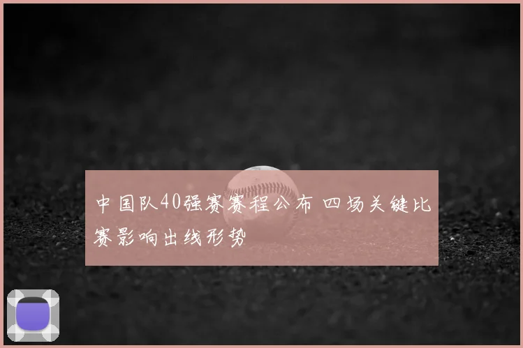 中国队40强赛赛程公布 四场关键比赛影响出线形势