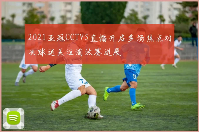 2021亚冠CCTV5直播开启多场焦点对决球迷关注淘汰赛进展