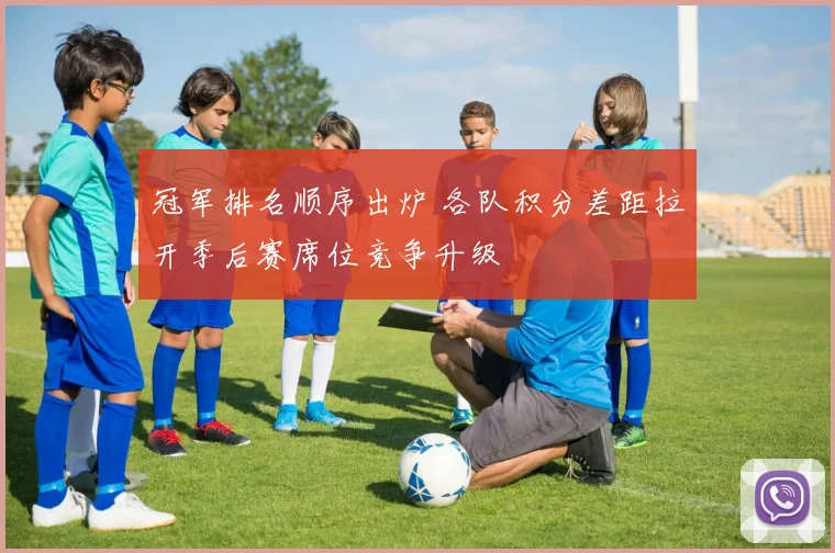 冠军排名顺序出炉 各队积分差距拉开季后赛席位竞争升级