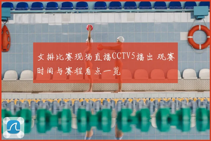 女排比赛现场直播CCTV5播出 观赛时间与赛程看点一览