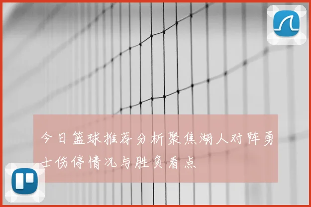 今日篮球推荐分析聚焦湖人对阵勇士伤停情况与胜负看点