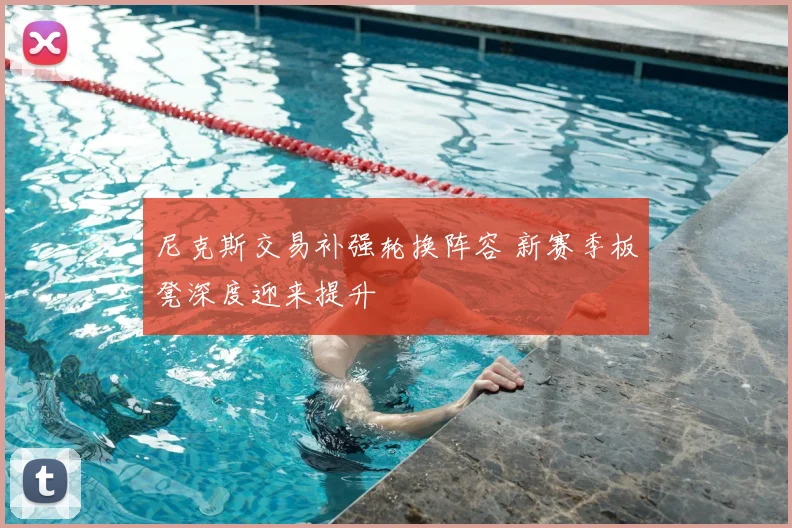 尼克斯交易补强轮换阵容 新赛季板凳深度迎来提升
