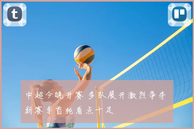 中超今晚开赛 多队展开激烈争夺 新赛季首轮看点十足