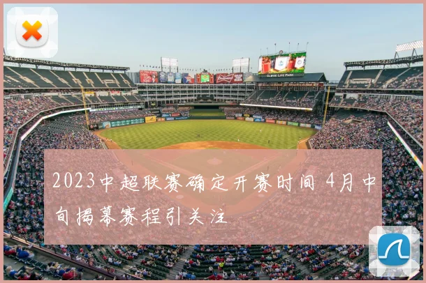 2023中超联赛确定开赛时间 4月中旬揭幕赛程引关注
