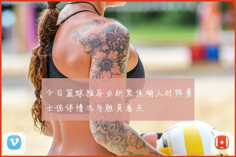 今日篮球推荐分析聚焦湖人对阵勇士伤停情况与胜负看点