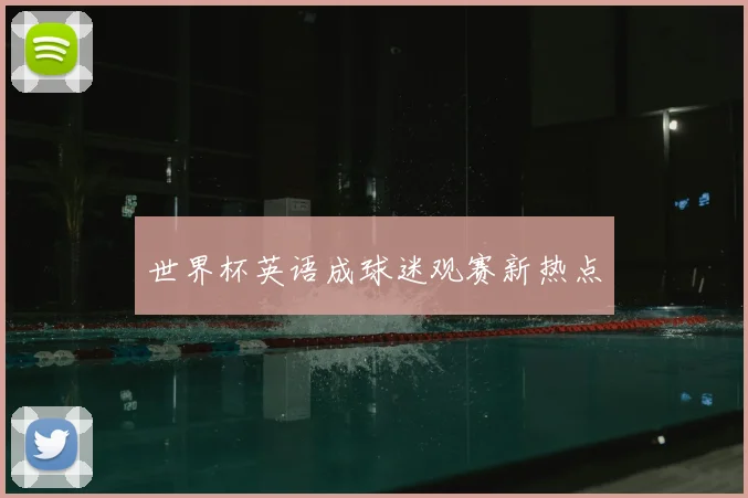 世界杯英语成球迷观赛新热点
