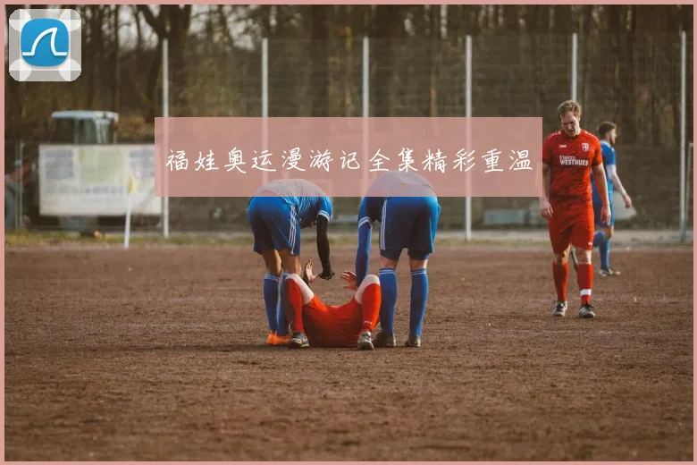 福娃奥运漫游记全集精彩重温