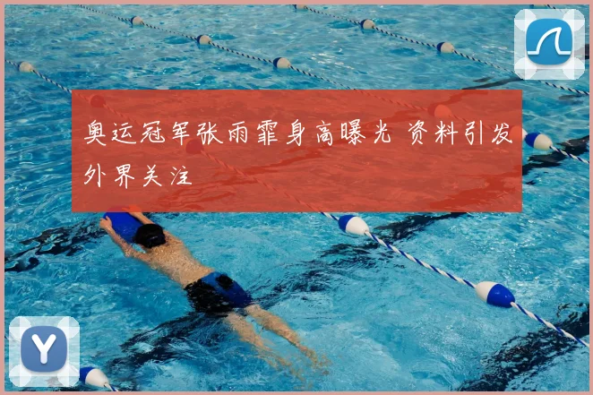 奥运冠军张雨霏身高曝光 资料引发外界关注